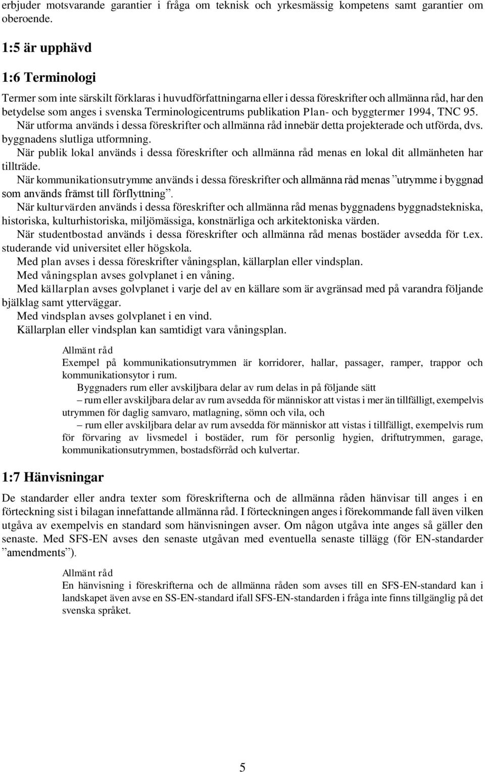 publikation Plan- och byggtermer 1994, TNC 95. När utforma används i dessa föreskrifter och allmänna råd innebär detta projekterade och utförda, dvs. byggnadens slutliga utformning.