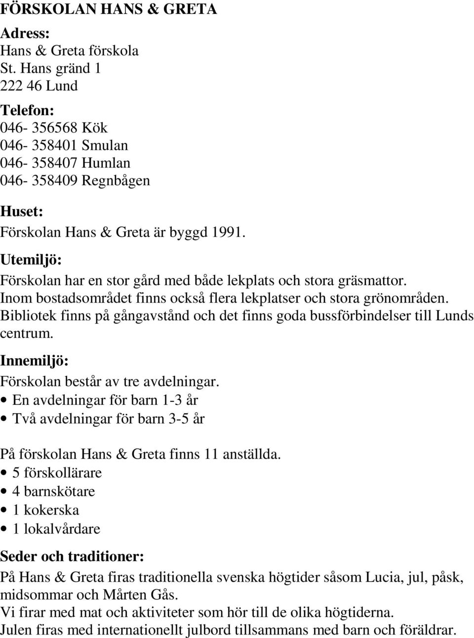 Utemiljö: Förskolan har en stor gård med både lekplats och stora gräsmattor. Inom bostadsområdet finns också flera lekplatser och stora grönområden.