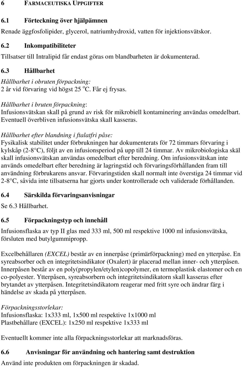 Hållbarhet i bruten förpackning: Infusionsvätskan skall på grund av risk för mikrobiell kontaminering användas omedelbart. Eventuell överbliven infusionsvätska skall kasseras.