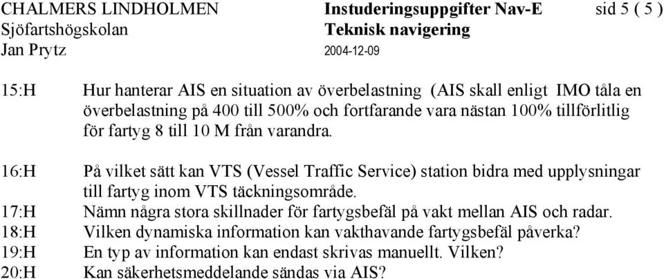 16:H På vilket sätt kan VTS (Vessel Traffic Service) station bidra med upplysningar till fartyg inom VTS täckningsområde.