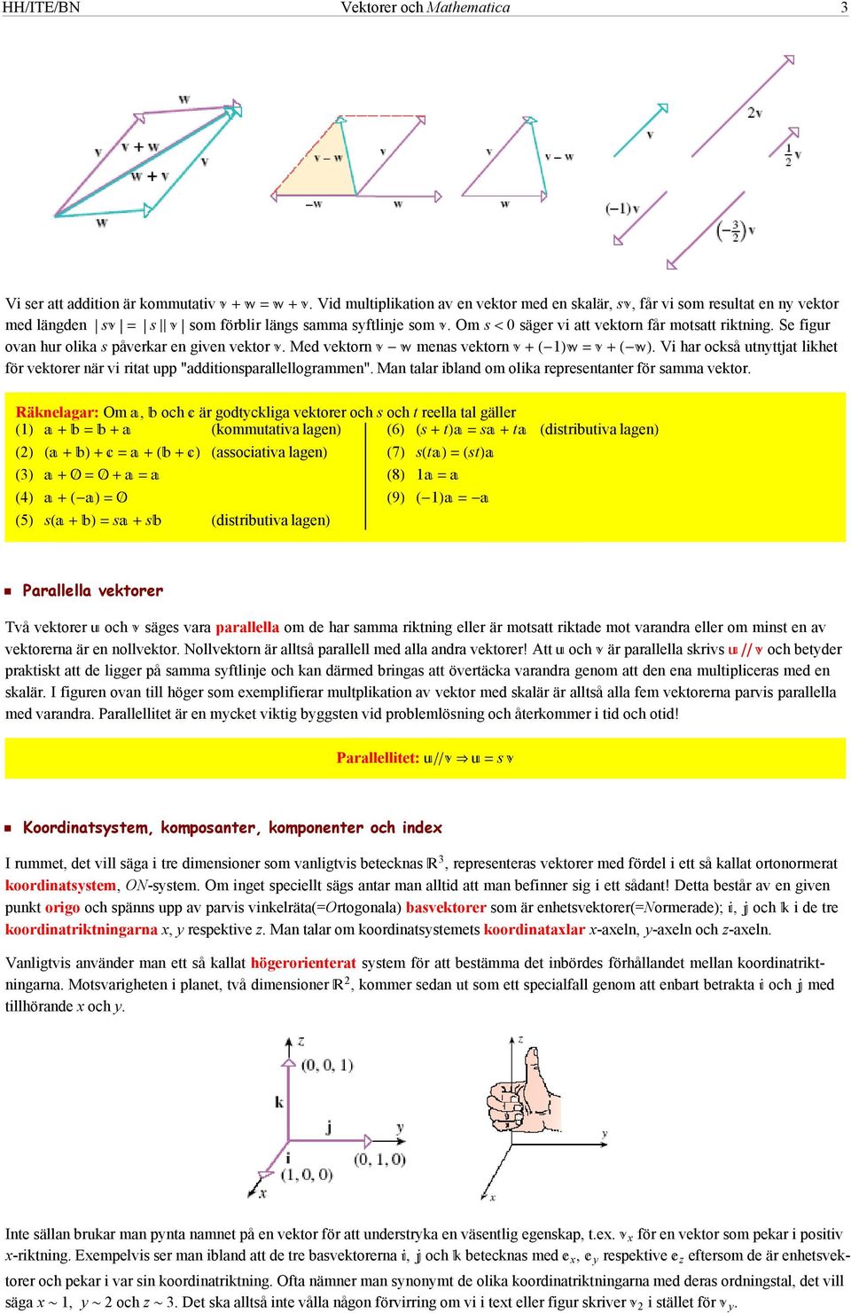 Se figur ovan hur olika s påverkar en given vektor. Med vektorn menas vektorn 1. Vi har också utnyttjat likhet för vektorer när vi ritat upp "additionsparallellogrammen".