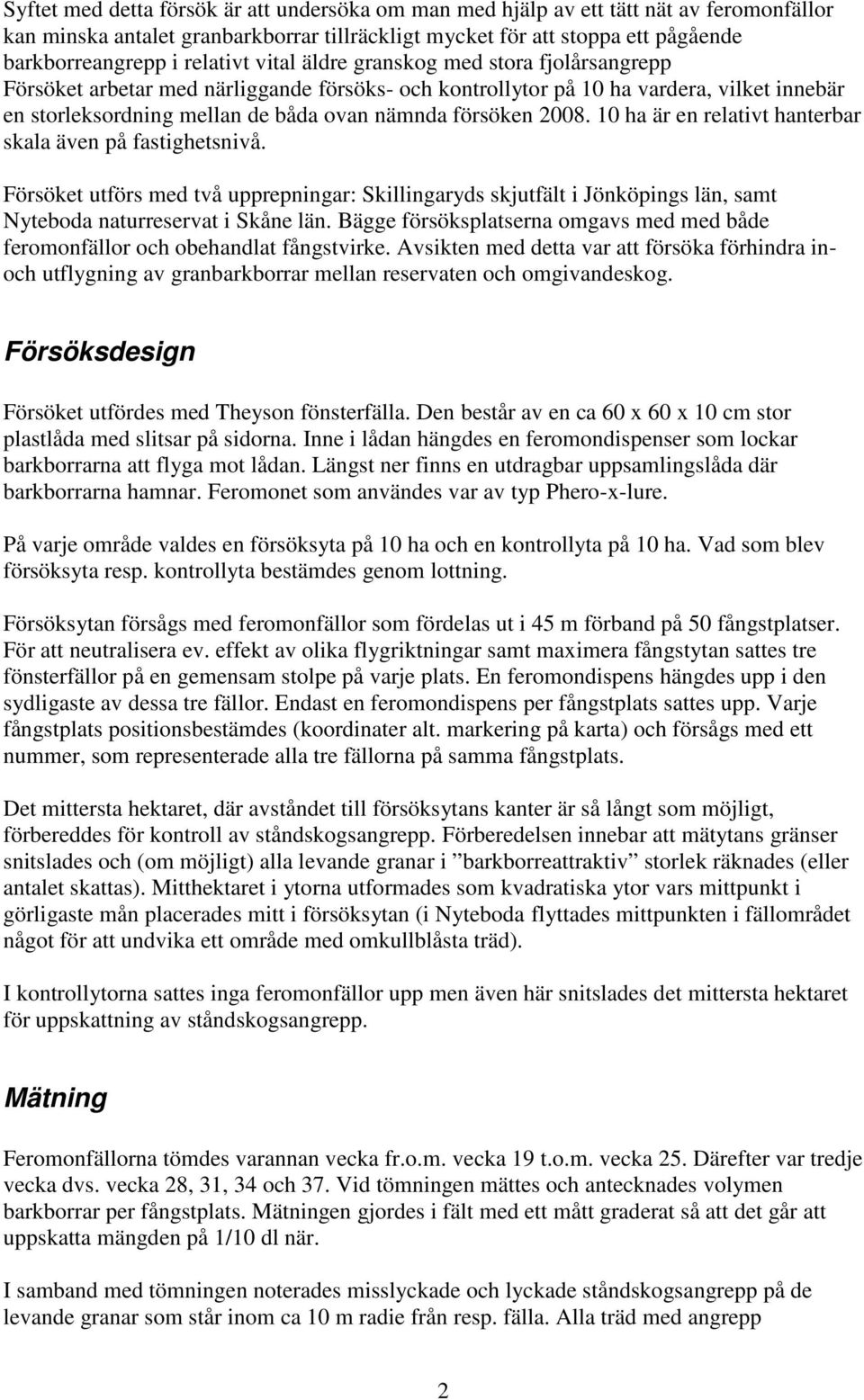 försöken 2008. 10 ha är en relativt hanterbar skala även på fastighetsnivå. Försöket utförs med två upprepningar: Skillingaryds skjutfält i Jönköpings län, samt Nyteboda naturreservat i Skåne län.
