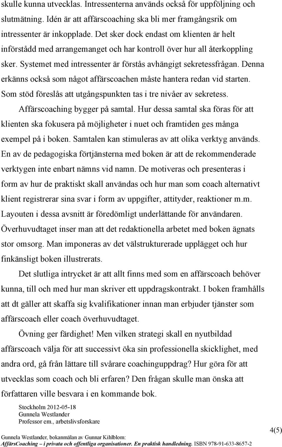 Denna erkänns också som något affärscoachen måste hantera redan vid starten. Som stöd föreslås att utgångspunkten tas i tre nivåer av sekretess. Affärscoaching bygger på samtal.