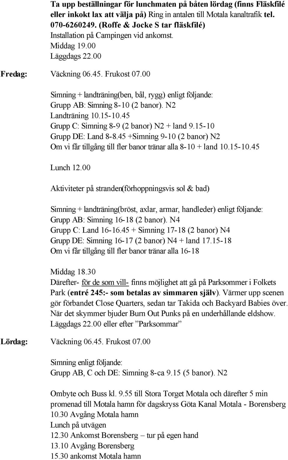 00 Simning + landträning(ben, bål, rygg) enligt följande: Grupp AB: Simning 8-10 (2 banor). N2 Landträning 10.15-10.45 Grupp C: Simning 8-9 (2 banor) N2 + land 9.15-10 Grupp DE: Land 8-8.