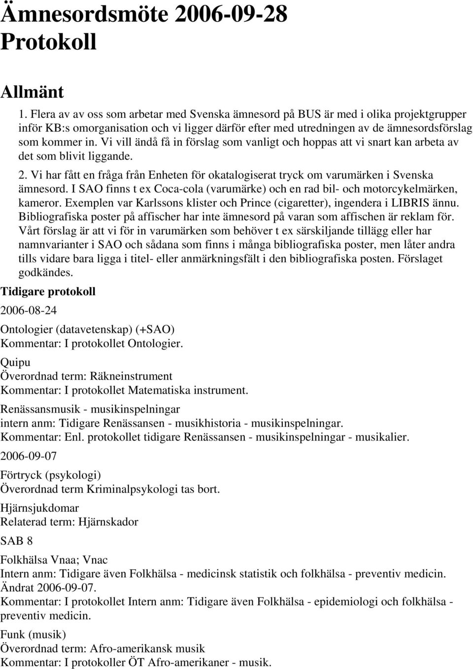Vi vill ändå få in förslag som vanligt och hoppas att vi snart kan arbeta av det som blivit liggande. 2. Vi har fått en fråga från Enheten för okatalogiserat tryck om varumärken i Svenska ämnesord.