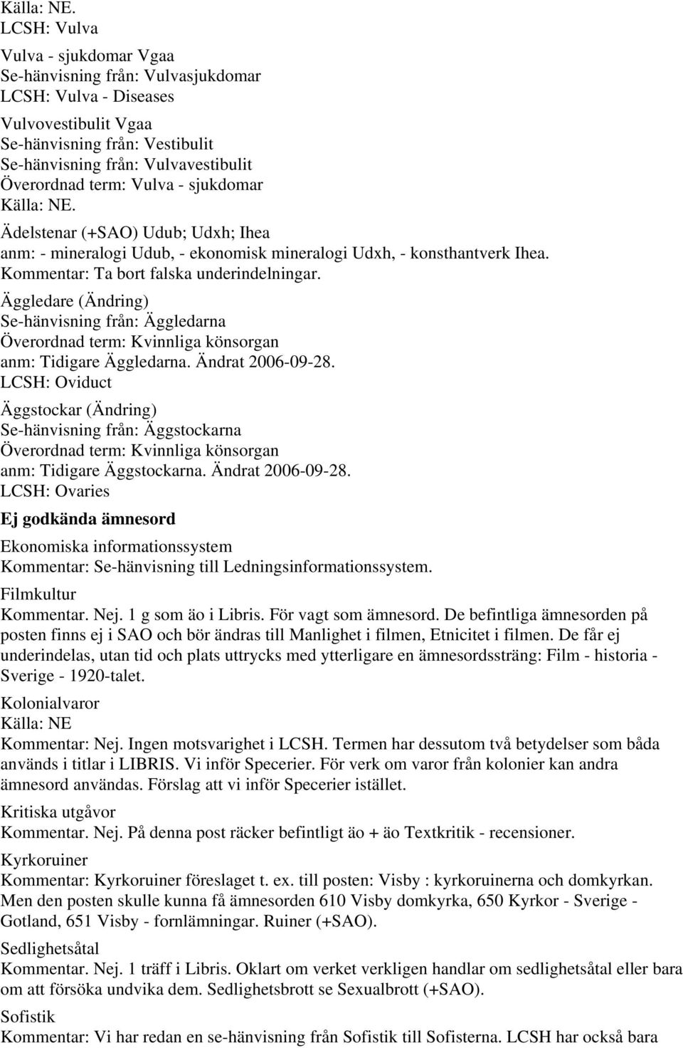 Äggledare (Ändring) Se-hänvisning från: Äggledarna Överordnad term: Kvinnliga könsorgan anm: Tidigare Äggledarna. Ändrat 2006-09-28.