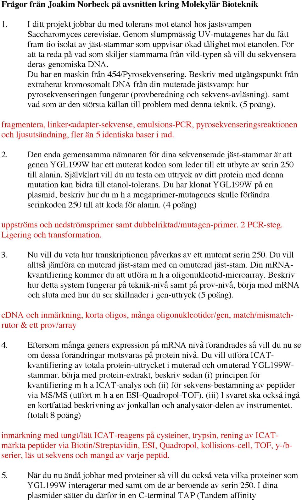 För att ta reda på vad som skiljer stammarna från vild-typen så vill du sekvensera deras genomiska DNA. Du har en maskin från 454/Pyrosekvensering.