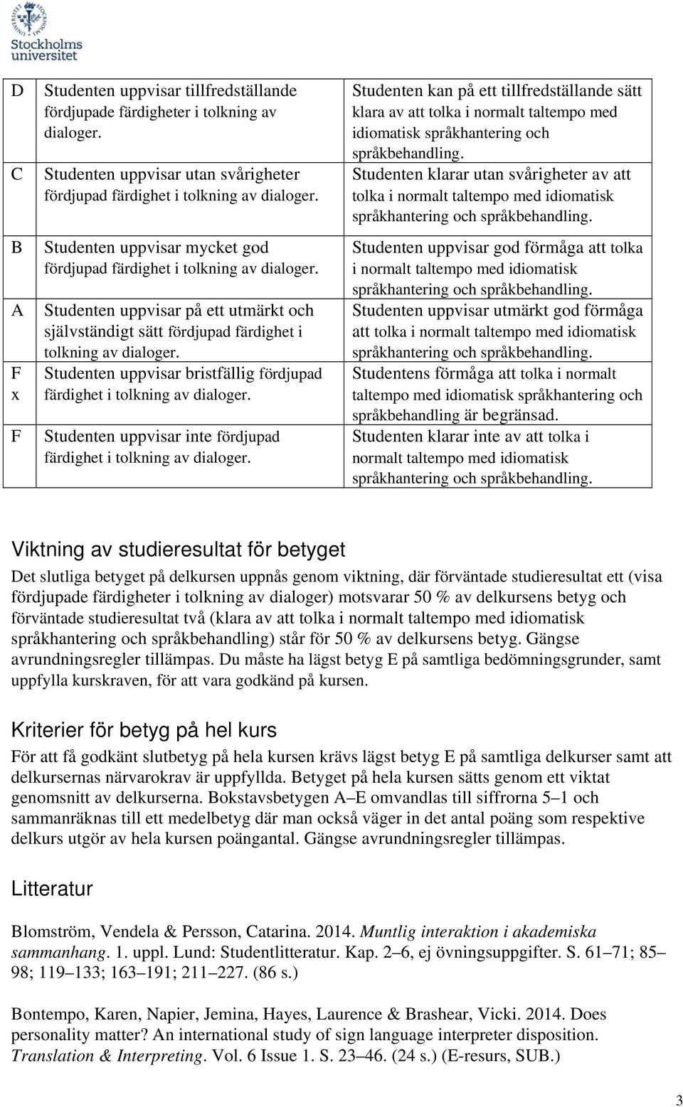 Studenten uppvisar bristfällig fördjupad Studenten uppvisar inte fördjupad Studenten kan på ett tillfredställande sätt klara av att tolka i normalt taltempo med idiomatisk språkhantering och