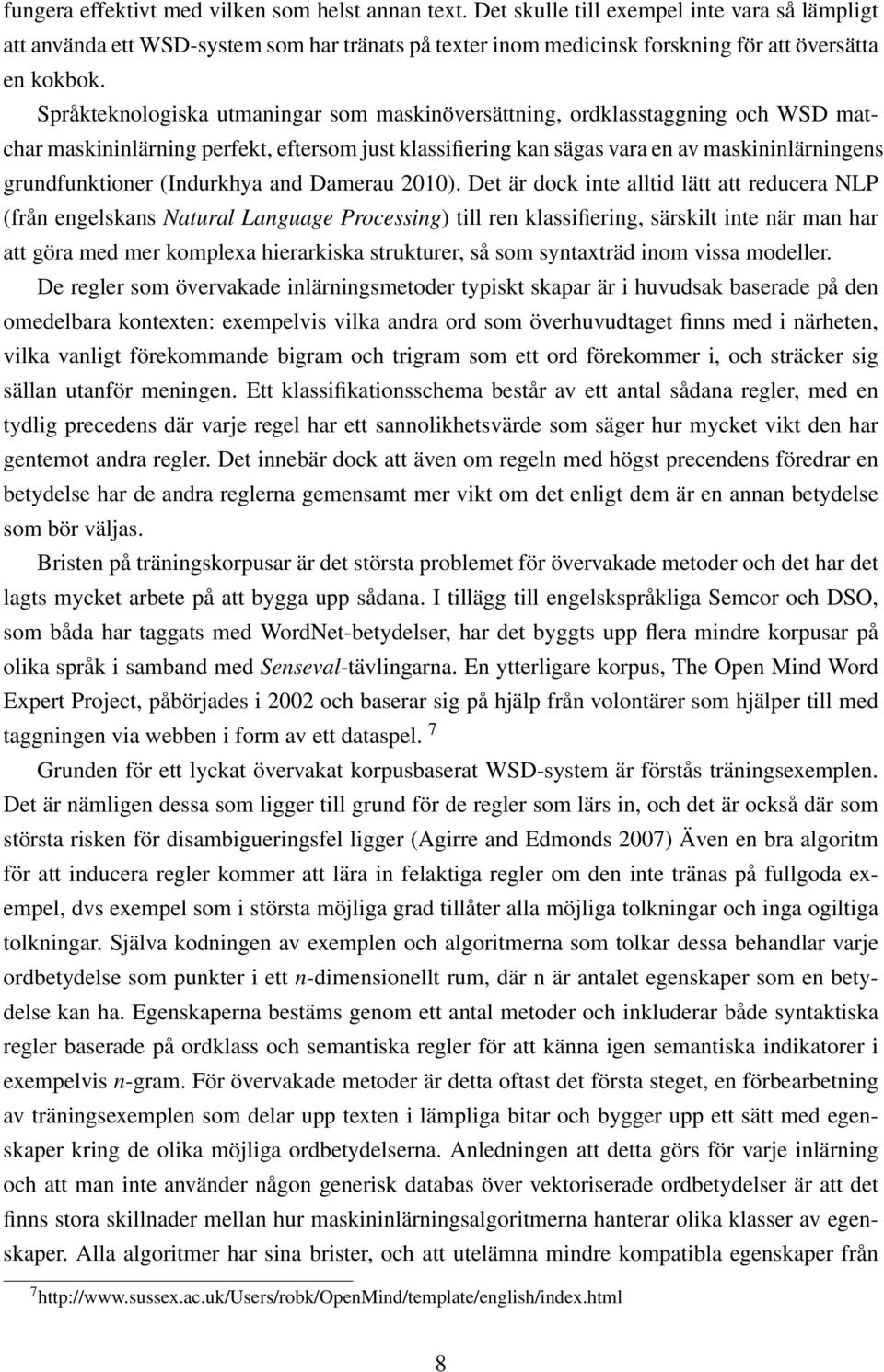 Språkteknologiska utmaningar som maskinöversättning, ordklasstaggning och WSD matchar maskininlärning perfekt, eftersom just klassifiering kan sägas vara en av maskininlärningens grundfunktioner