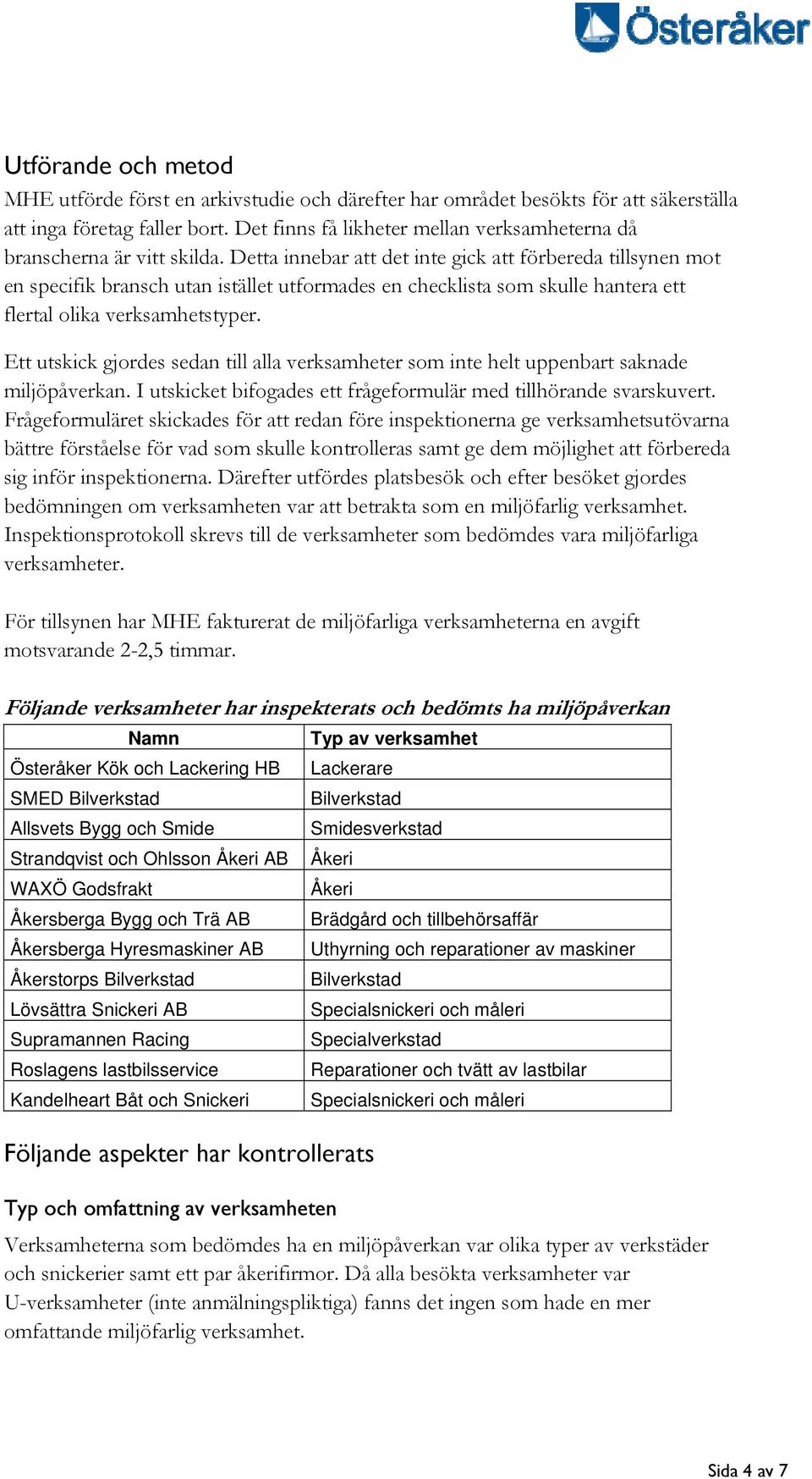 Detta innebar att det inte gick att förbereda tillsynen mot en specifik bransch utan istället utformades en checklista som skulle hantera ett flertal olika verksamhetstyper.