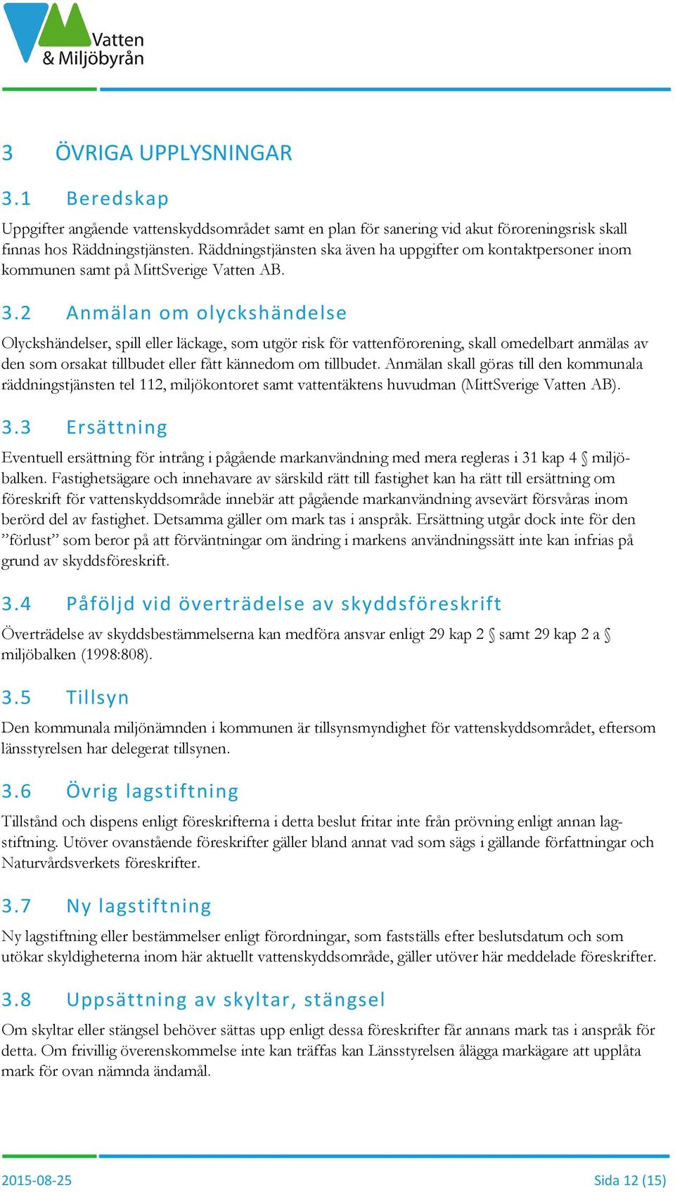 2 Anmälan om olyckshändelse Olyckshändelser, spill eller läckage, som utgör risk för vattenförorening, skall omedelbart anmälas av den som orsakat tillbudet eller fått kännedom om tillbudet.