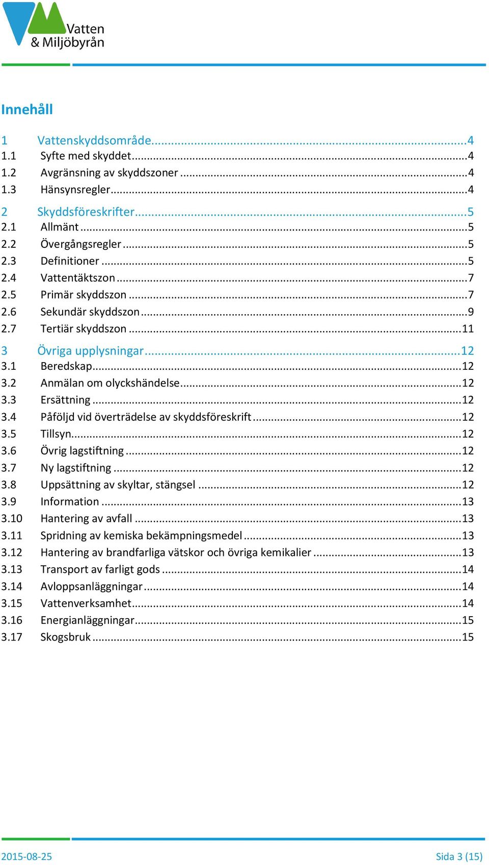 .. 12 3.4 Påföljd vid överträdelse av skyddsföreskrift... 12 3.5 Tillsyn... 12 3.6 Övrig lagstiftning... 12 3.7 Ny lagstiftning... 12 3.8 Uppsättning av skyltar, stängsel... 12 3.9 Information... 13 3.