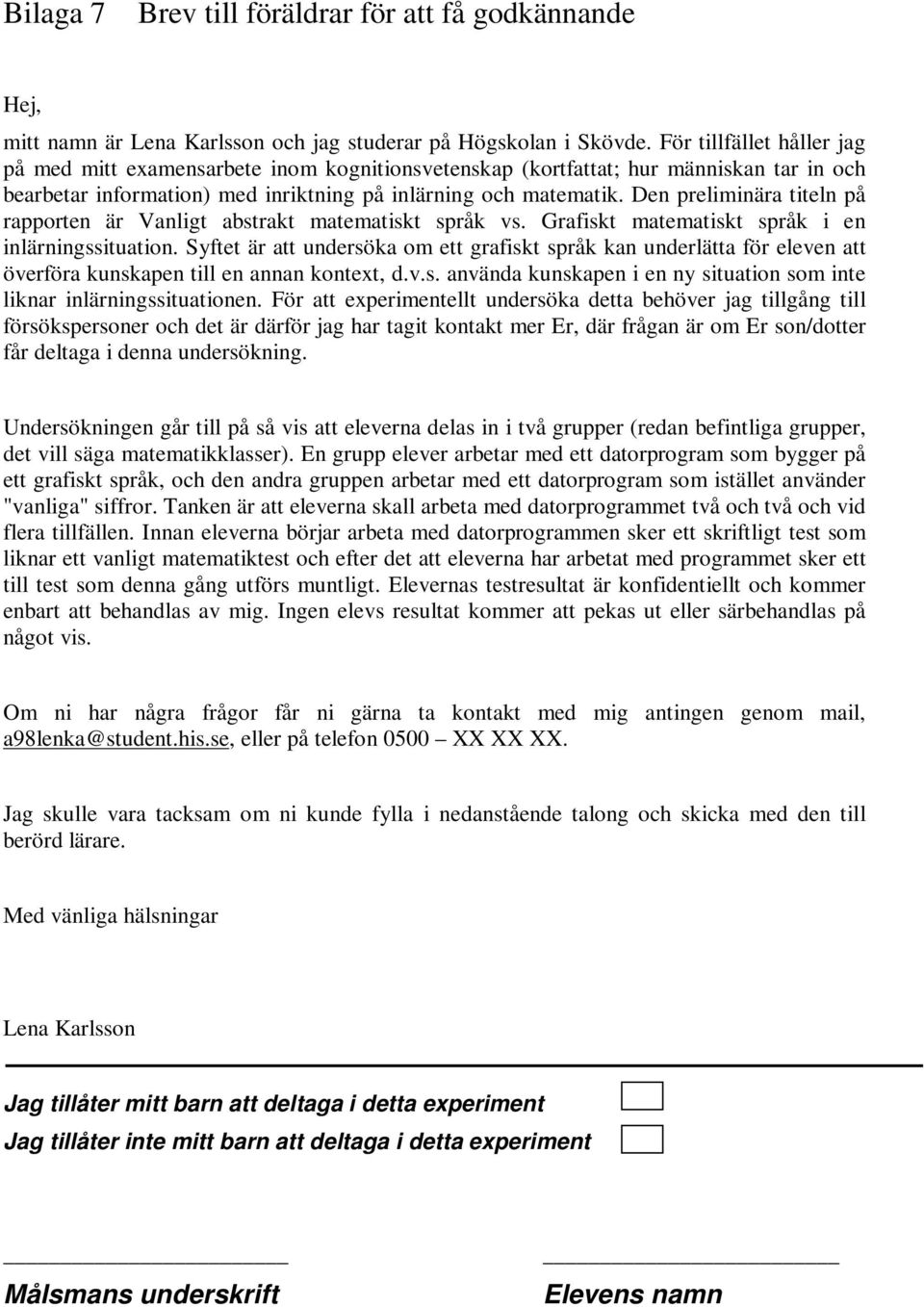 Den preliminära titeln på rapporten är Vanligt abstrakt matematiskt språk vs. Grafiskt matematiskt språk i en inlärningssituation.