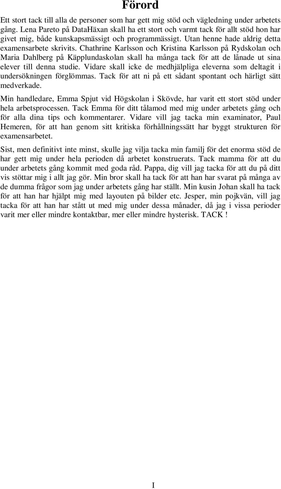 Chathrine Karlsson och Kristina Karlsson på Rydskolan och Maria Dahlberg på Käpplundaskolan skall ha många tack för att de lånade ut sina elever till denna studie.