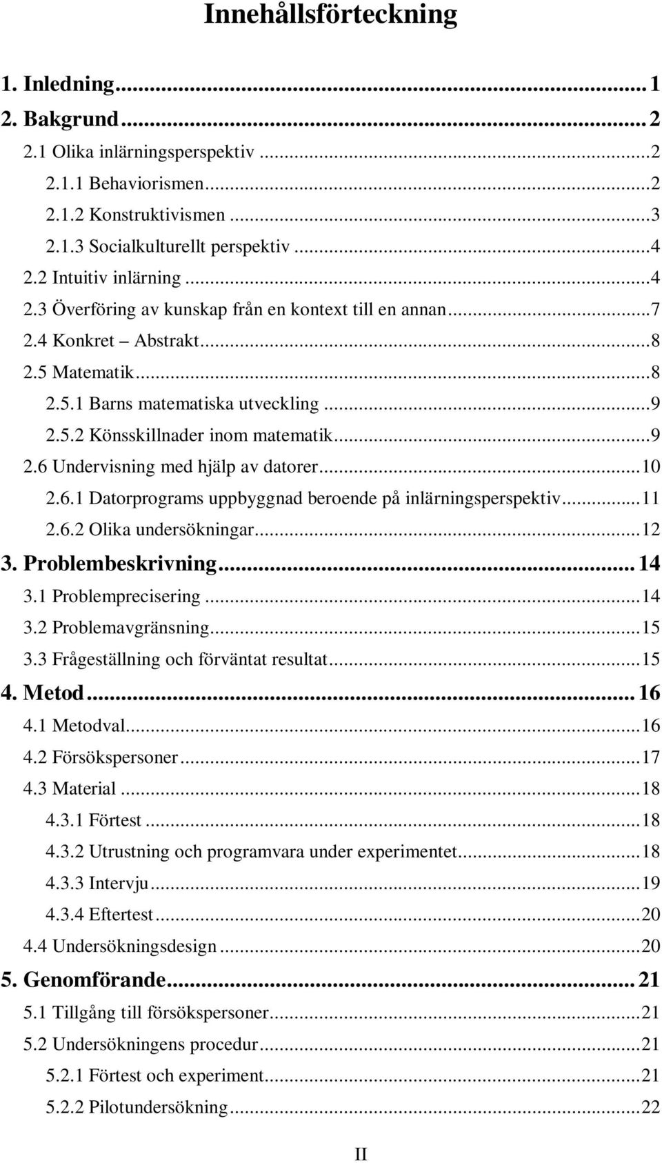 ..9 2.6 Undervisning med hjälp av datorer...10 2.6.1 Datorprograms uppbyggnad beroende på inlärningsperspektiv...11 2.6.2 Olika undersökningar...12 3. Problembeskrivning... 14 3.1 Problemprecisering.