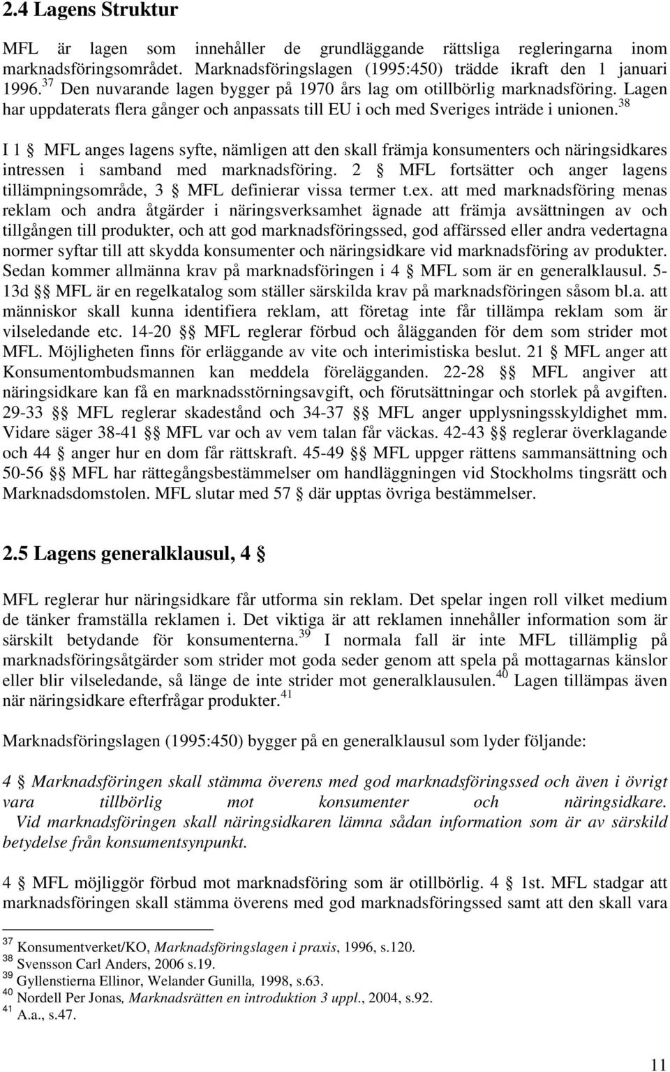 38 I 1 MFL anges lagens syfte, nämligen att den skall främja konsumenters och näringsidkares intressen i samband med marknadsföring.