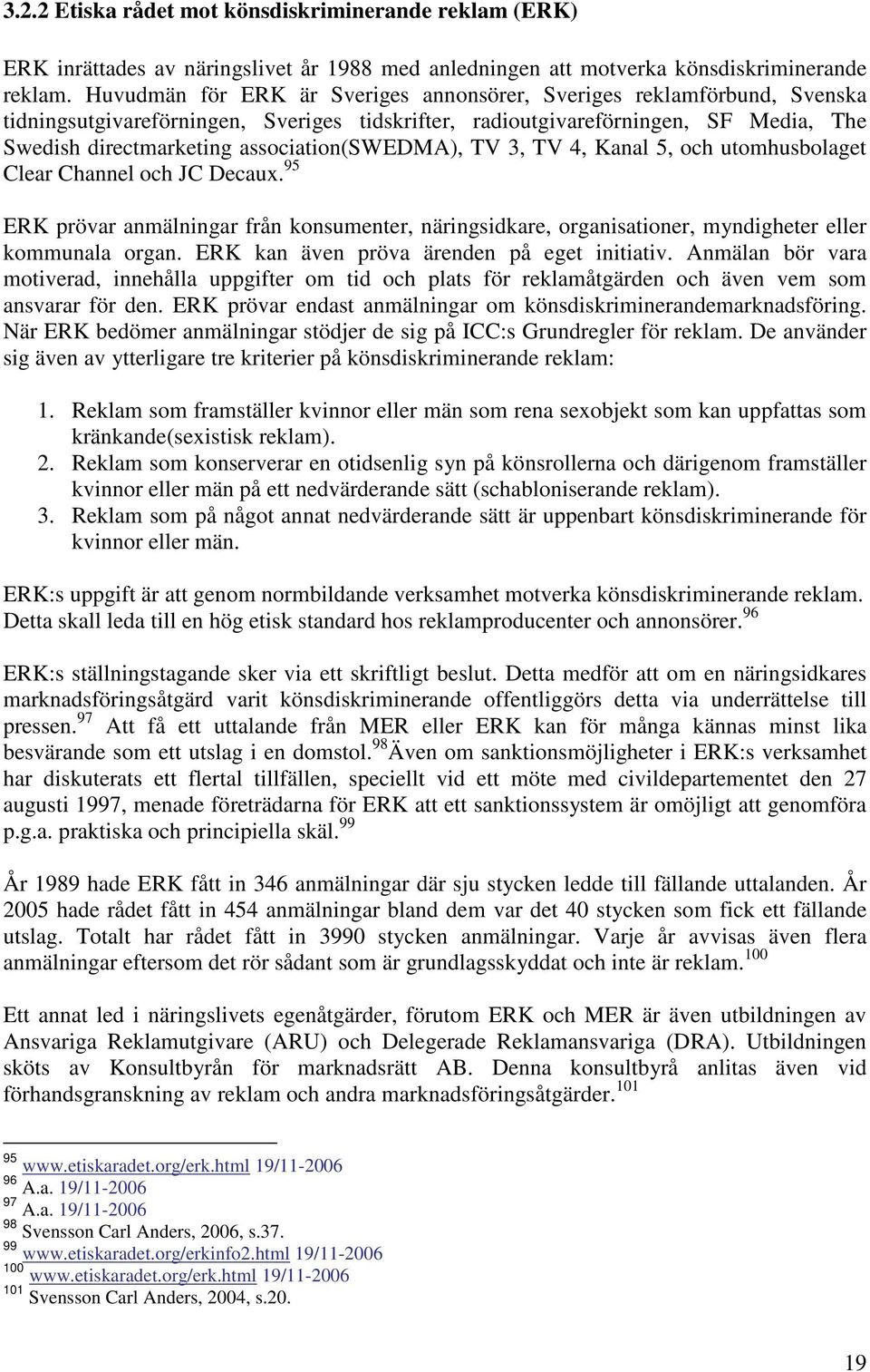 association(swedma), TV 3, TV 4, Kanal 5, och utomhusbolaget Clear Channel och JC Decaux. 95 ERK prövar anmälningar från konsumenter, näringsidkare, organisationer, myndigheter eller kommunala organ.