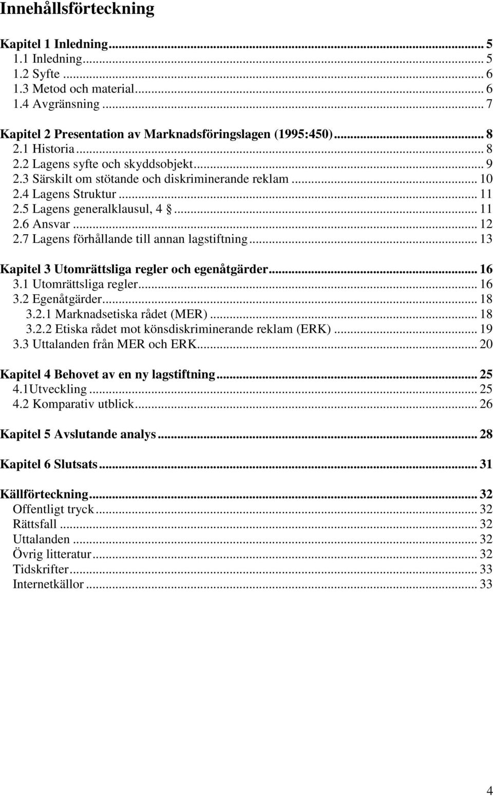 7 Lagens förhållande till annan lagstiftning... 13 Kapitel 3 Utomrättsliga regler och egenåtgärder... 16 3.1 Utomrättsliga regler... 16 3.2 Egenåtgärder... 18 3.2.1 Marknadsetiska rådet (MER)... 18 3.2.2 Etiska rådet mot könsdiskriminerande reklam (ERK).