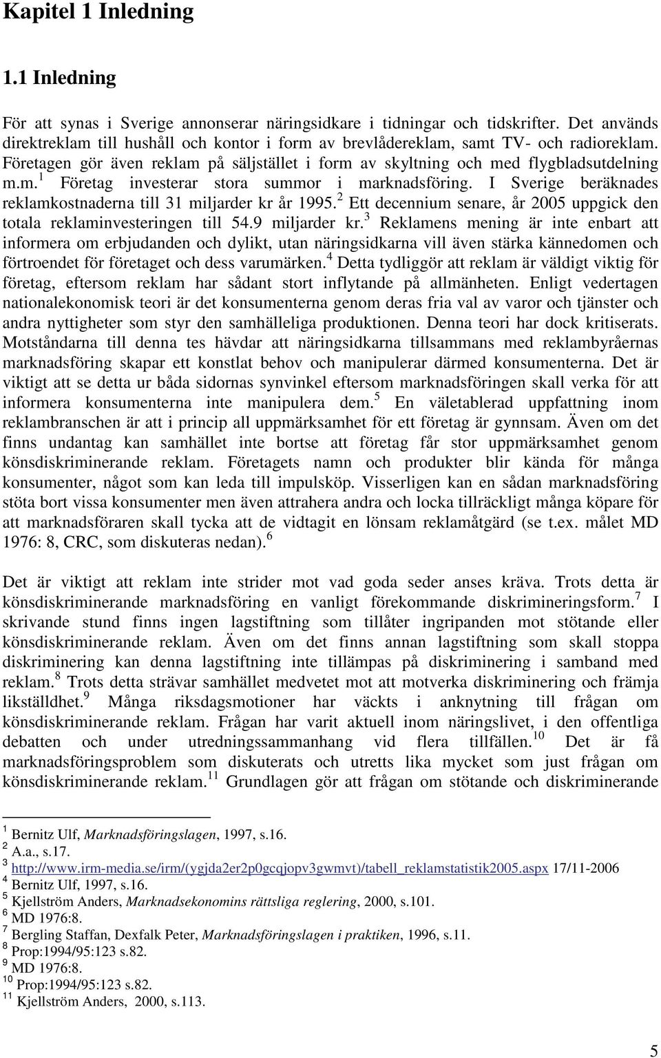 I Sverige beräknades reklamkostnaderna till 31 miljarder kr år 1995. 2 Ett decennium senare, år 2005 uppgick den totala reklaminvesteringen till 54.9 miljarder kr.