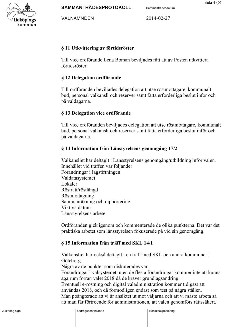 13 Delegation vice ordförande Till vice ordföranden beviljades delegation att utse röstmottagare, kommunalt bud, personal valkansli och reserver samt fatta erforderliga beslut inför och på valdagarna.