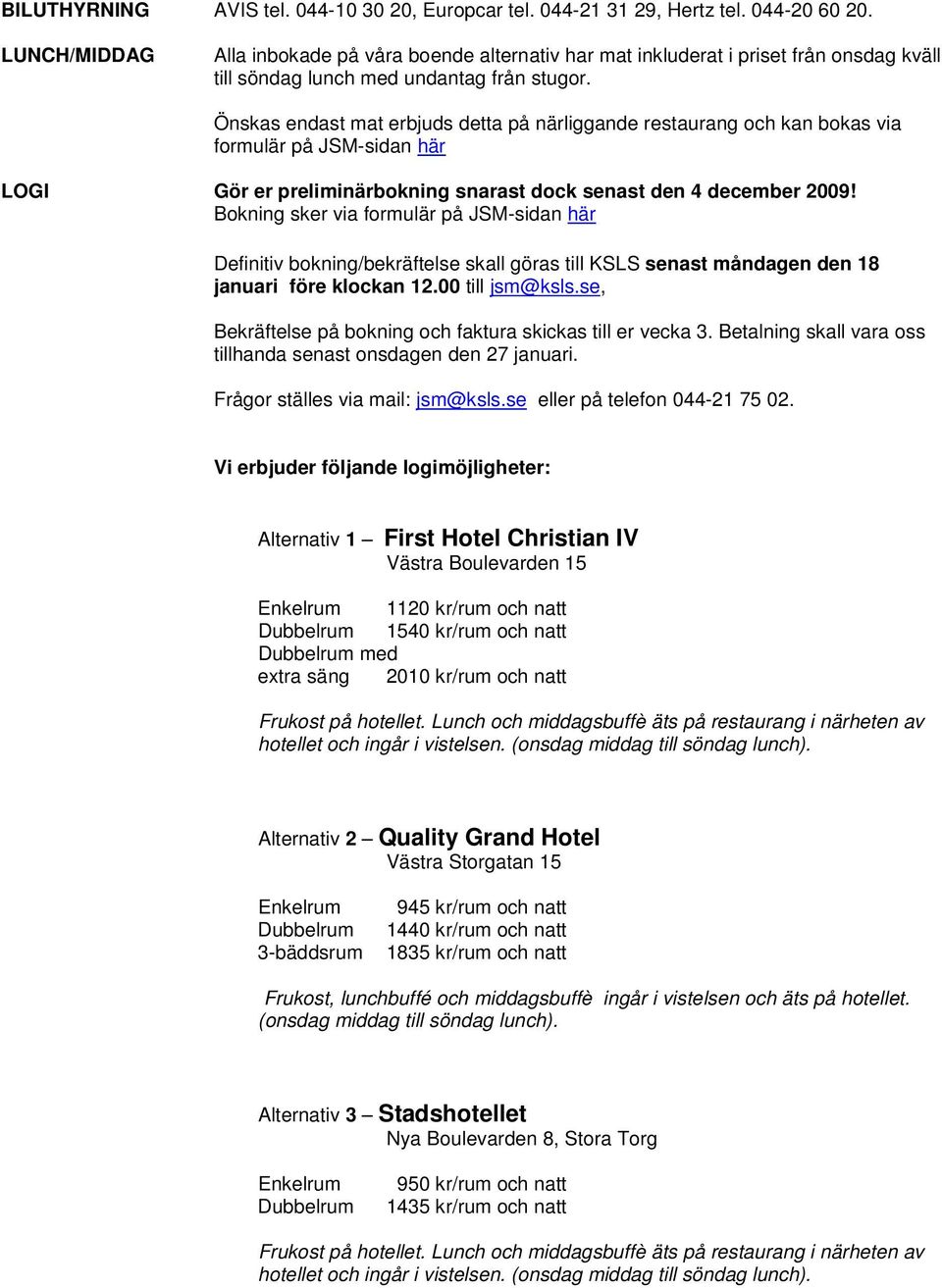 Önskas endast mat erbjuds detta på närliggande restaurang och kan bokas via formulär på JSM-sidan här LOGI Gör er preliminärbokning snarast dock senast den 4 december 2009!