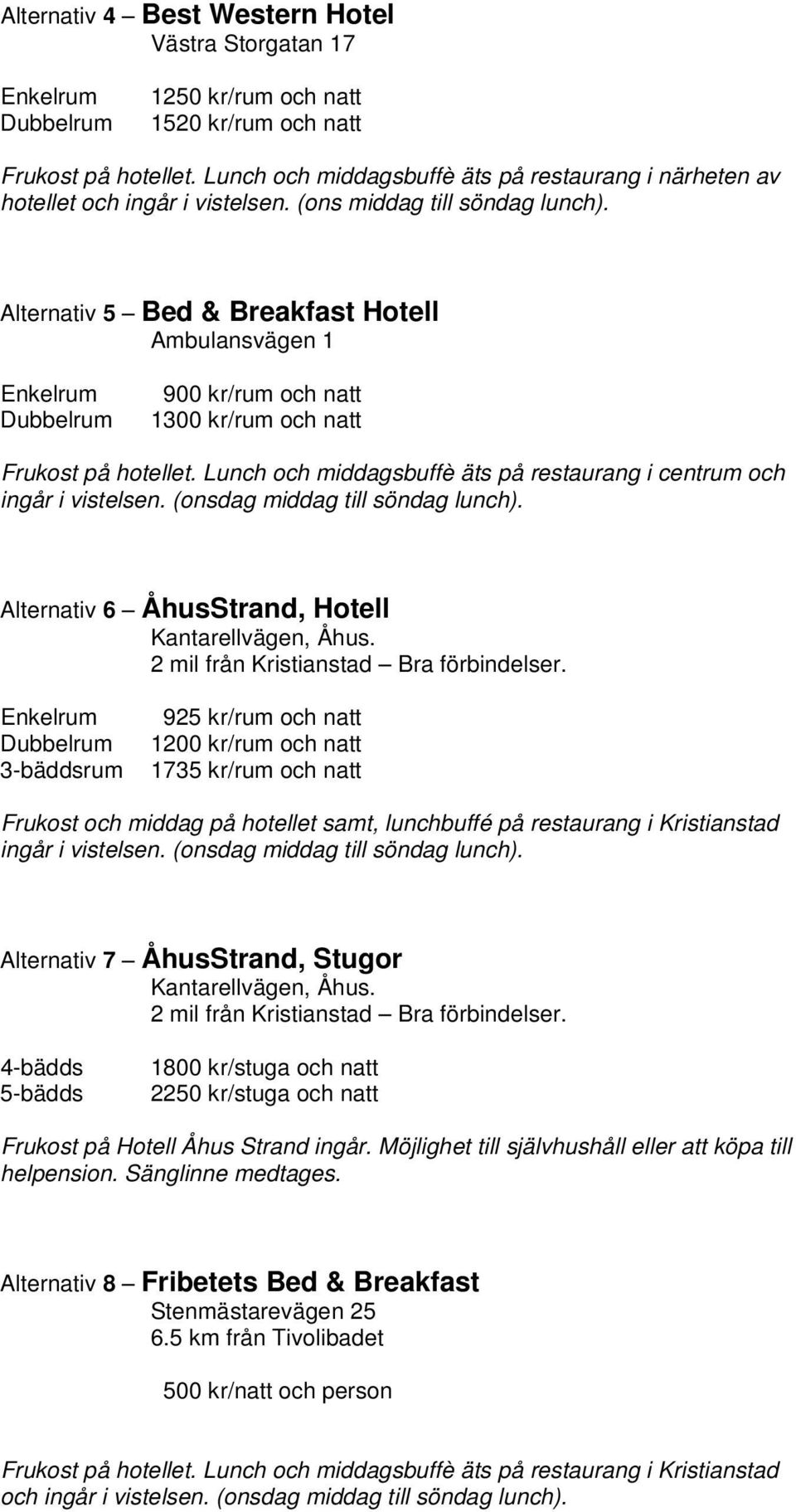 Alternativ 5 Bed & Breakfast Hotell Ambulansvägen 1 900 kr/rum och natt 1300 kr/rum och natt Frukost på hotellet. Lunch och middagsbuffè äts på restaurang i centrum och ingår i vistelsen.