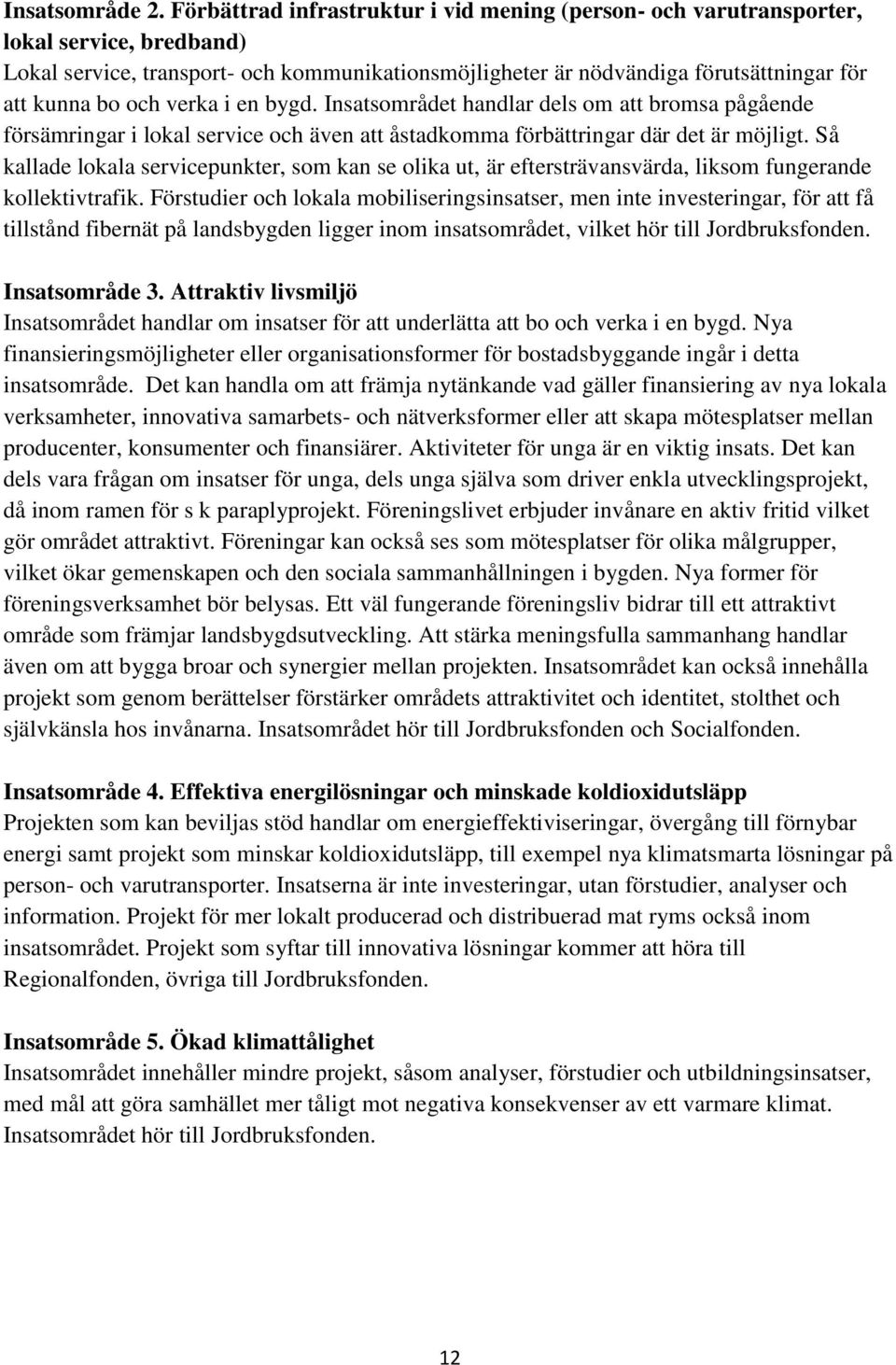 verka i en bygd. Insatsområdet handlar dels om att bromsa pågående försämringar i lokal service och även att åstadkomma förbättringar där det är möjligt.
