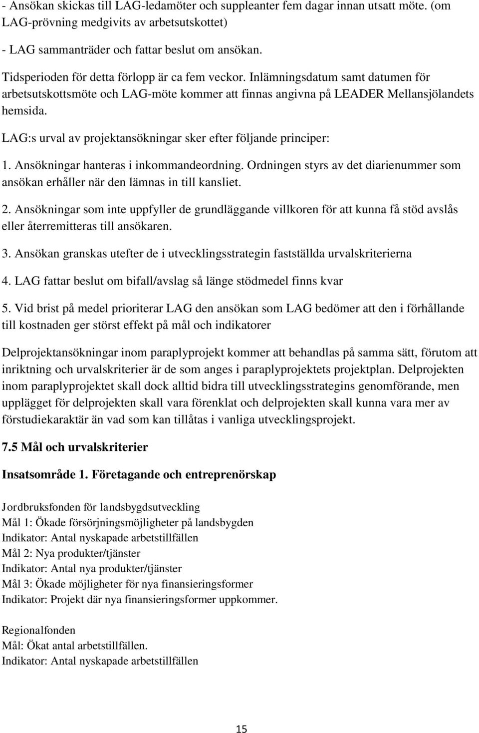 LAG:s urval av projektansökningar sker efter följande principer: 1. Ansökningar hanteras i inkommandeordning. Ordningen styrs av det diarienummer som ansökan erhåller när den lämnas in till kansliet.