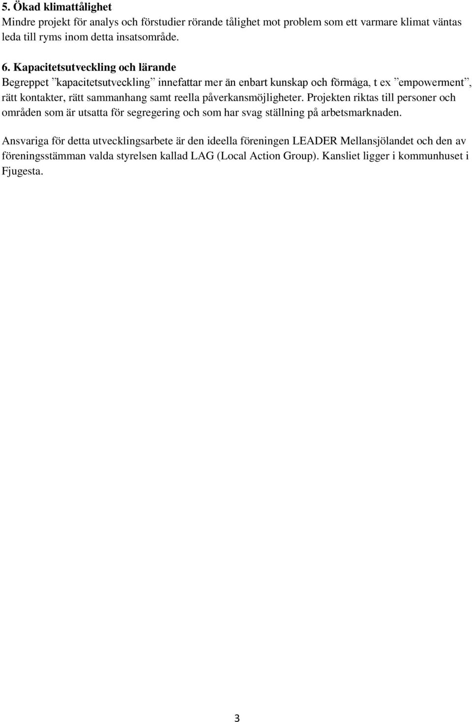 påverkansmöjligheter. Projekten riktas till personer och områden som är utsatta för segregering och som har svag ställning på arbetsmarknaden.
