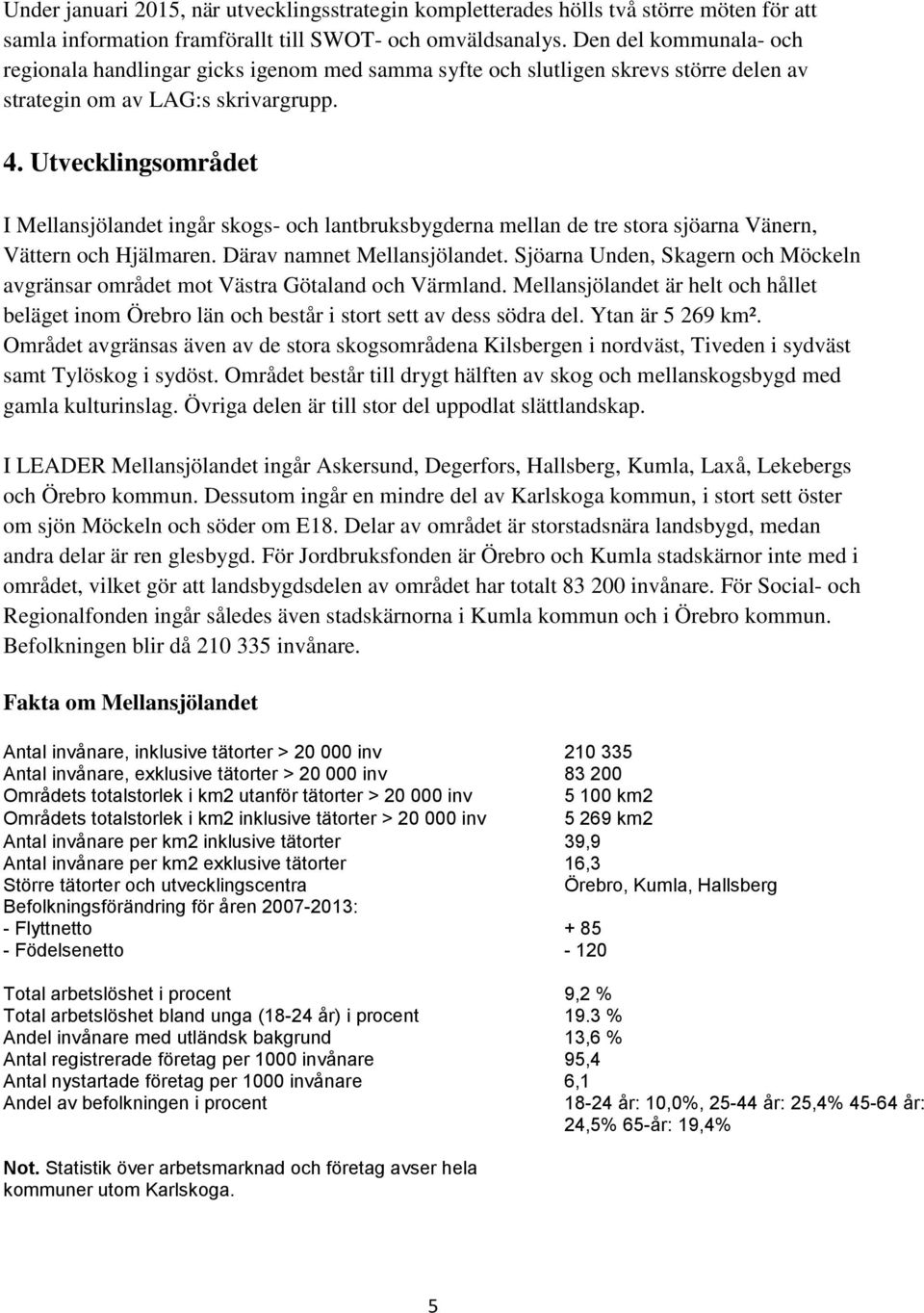 Utvecklingsområdet I Mellansjölandet ingår skogs- och lantbruksbygderna mellan de tre stora sjöarna Vänern, Vättern och Hjälmaren. Därav namnet Mellansjölandet.