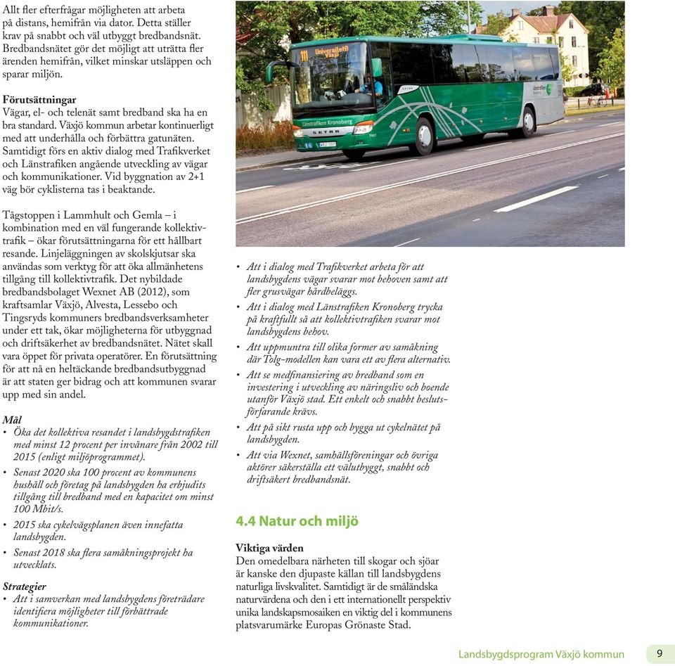 Växjö kommun arbetar kontinuerligt med att underhålla och förbättra gatunäten. Samtidigt förs en aktiv dialog med Trafikverket och Länstrafiken angående utveckling av vägar och kommunikationer.
