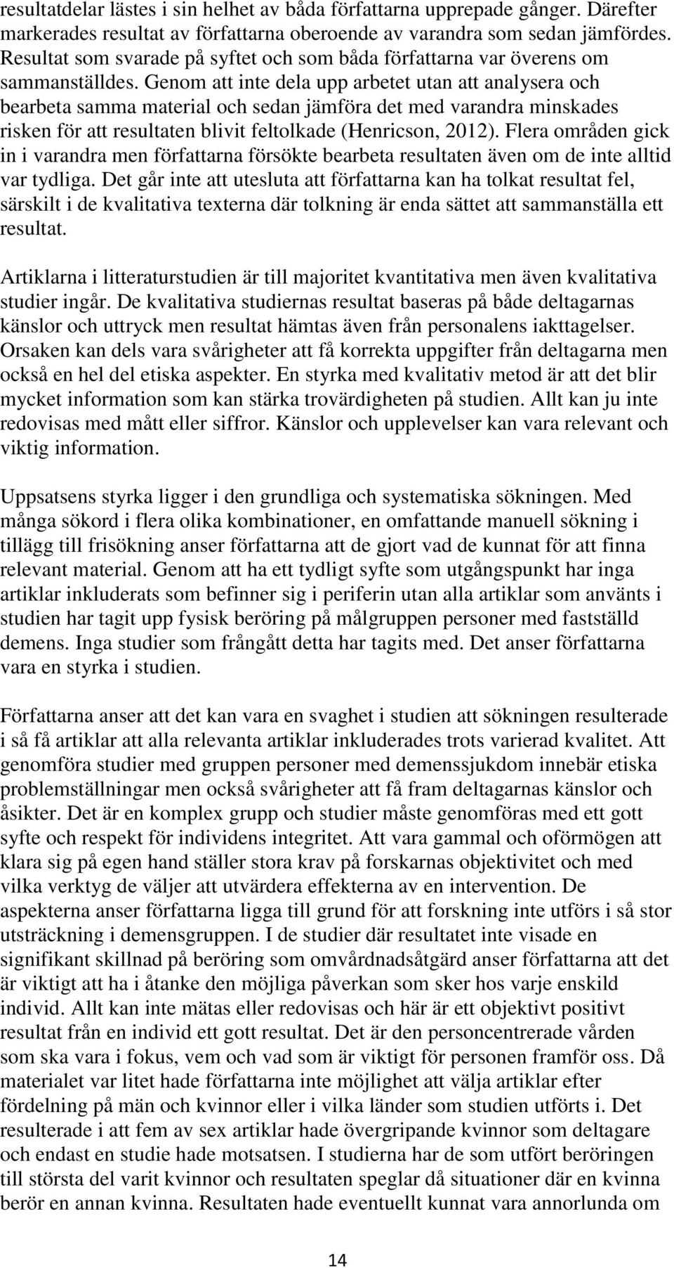 Genom att inte dela upp arbetet utan att analysera och bearbeta samma material och sedan jämföra det med varandra minskades risken för att resultaten blivit feltolkade (Henricson, 2012).