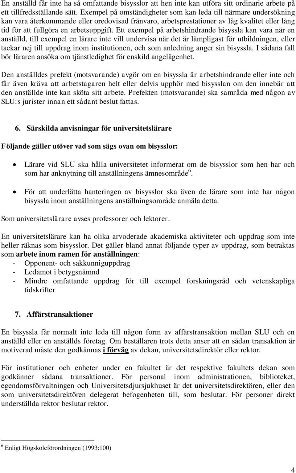 Ett exempel på arbetshindrande bisyssla kan vara när en anställd, till exempel en lärare inte vill undervisa när det är lämpligast för utbildningen, eller tackar nej till uppdrag inom institutionen,