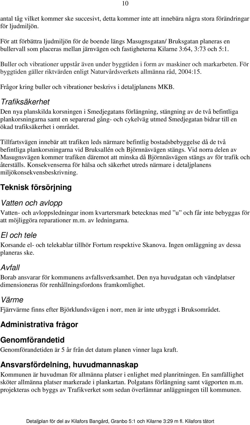 Buller och vibrationer uppstår även under byggtiden i form av maskiner och markarbeten. För byggtiden gäller riktvärden enligt Naturvårdsverkets allmänna råd, 2004:15.