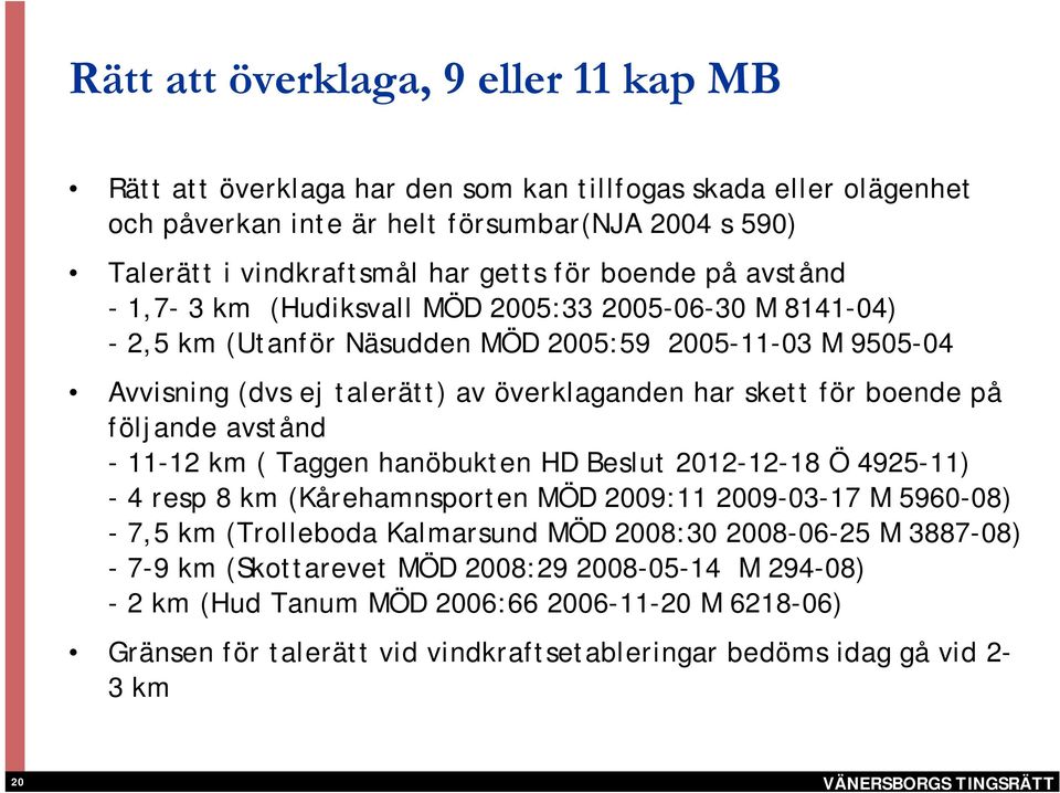 boende på följande avstånd - 11-12 km ( Taggen hanöbukten HD Beslut 2012-12-18 Ö 4925-11) - 4 resp 8 km (Kårehamnsporten MÖD 2009:11 2009-03-17 M 5960-08) - 7,5 km (Trolleboda Kalmarsund MÖD 2008:30