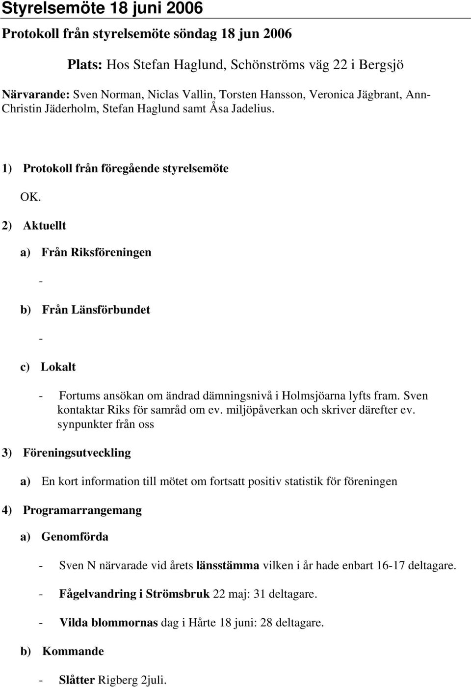 2) Aktuellt a) Från Riksföreningen - b) Från Länsförbundet - c) Lokalt - Fortums ansökan om ändrad dämningsnivå i Holmsjöarna lyfts fram. Sven kontaktar Riks för samråd om ev.