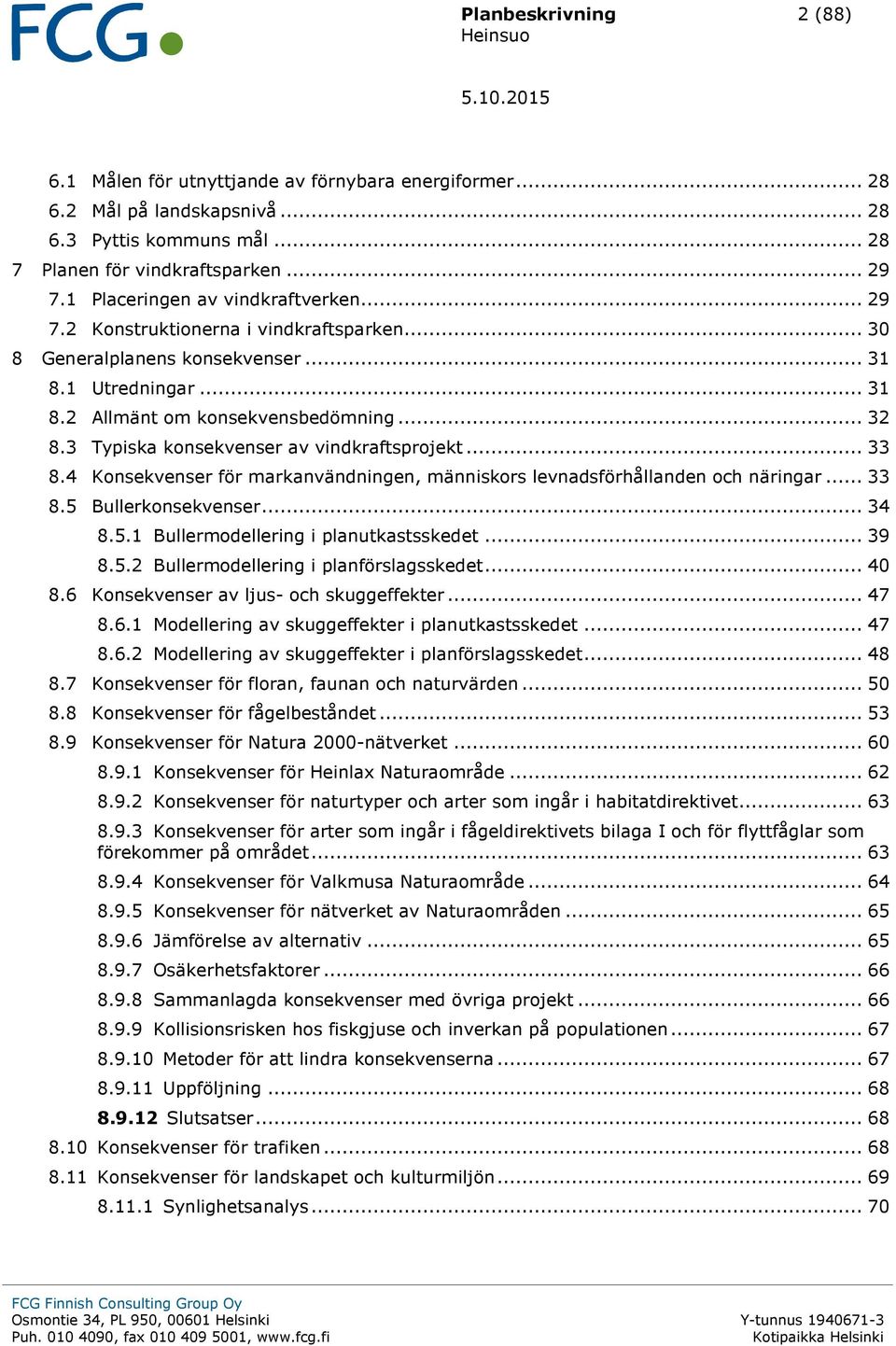 3 Typiska konsekvenser av vindkraftsprojekt... 33 8.4 Konsekvenser för markanvändningen, människors levnadsförhållanden och näringar... 33 8.5 Bullerkonsekvenser... 34 8.5.1 Bullermodellering i planutkastsskedet.