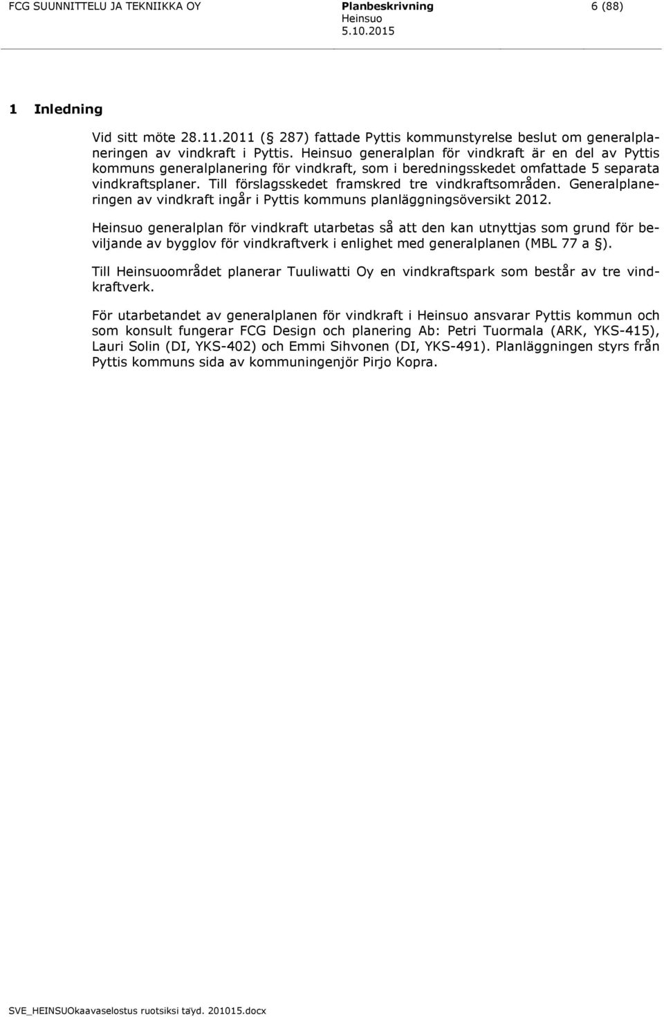 Generalplaneringen av vindkraft ingår i Pyttis kommuns planläggningsöversikt 2012.