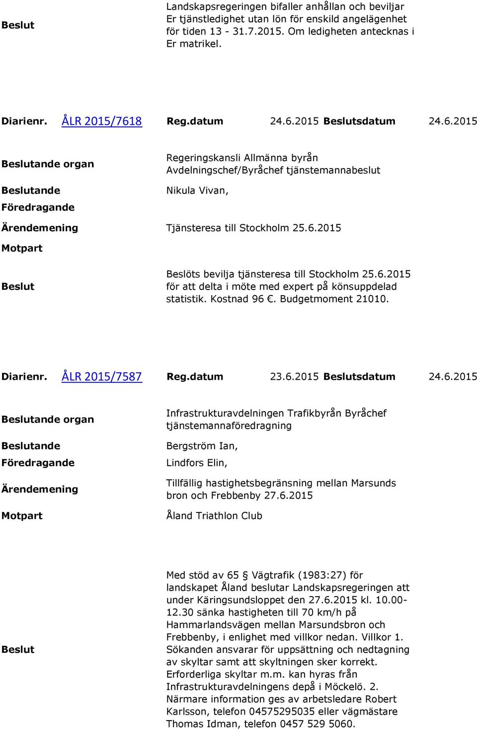 Kostnad 96. Budgetmoment 21010. Diarienr. ÅLR 2015/7587 Reg.datum 23.6.2015 sdatum 24.6.2015 Infrastrukturavdelningen Trafikbyrån Byråchef tjänstemannaföredragning Bergström Ian, Lindfors Elin, Tillfällig hastighetsbegränsning mellan Marsunds bron och Frebbenby 27.