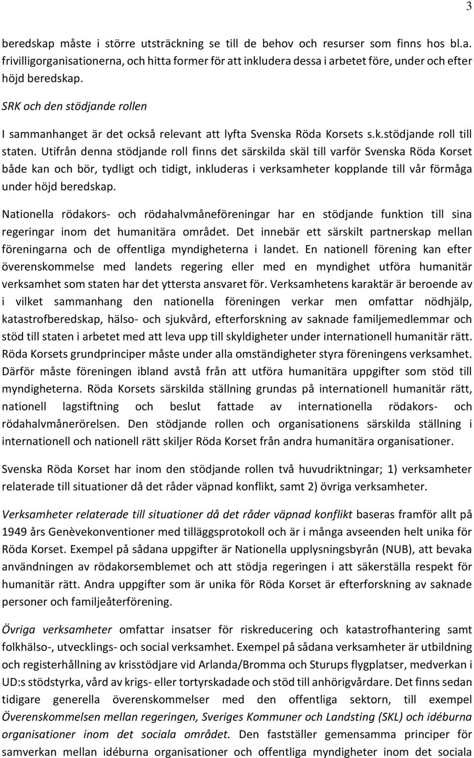 Utifrån denna stödjande roll finns det särskilda skäl till varför Svenska Röda Korset både kan och bör, tydligt och tidigt, inkluderas i verksamheter kopplande till vår förmåga under höjd beredskap.