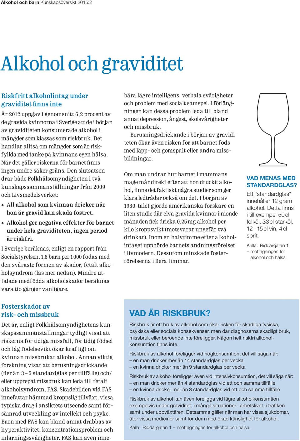 Den slutsatsen drar både Folkhälsomyndigheten i två kunskaps sammanställningar från 2009 och Livsmedelsverket: All alkohol som kvinnan dricker när hon är gravid kan skada fostret.