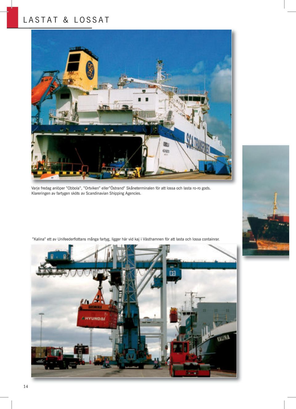 Klareringen av fartygen sköts av Scandinavian Shipping Agencies.