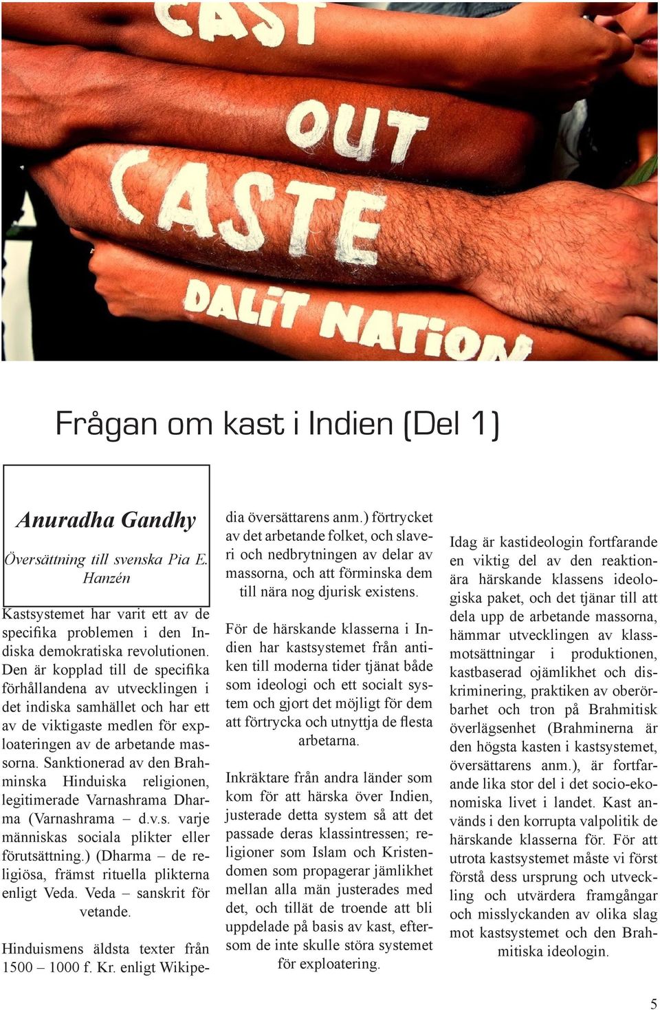 Sanktionerad av den Brahminska Hinduiska religionen, legitimerade Varnashrama Dharma (Varnashrama d.v.s. varje människas sociala plikter eller förutsättning.