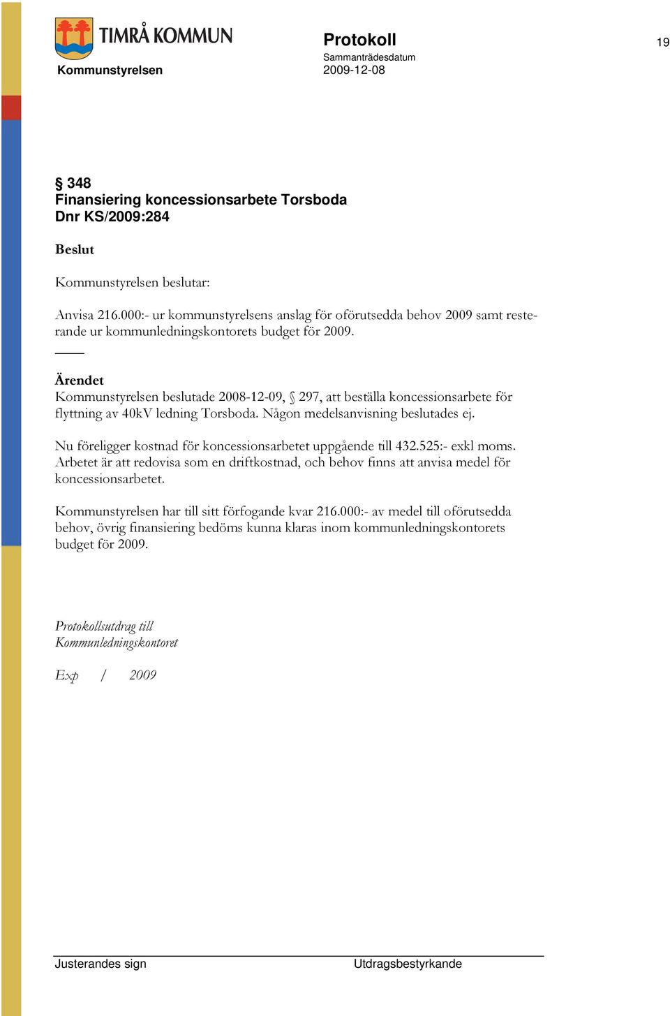 Kommunstyrelsen beslutade 2008-12-09, 297, att beställa koncessionsarbete för flyttning av 40kV ledning Torsboda. Någon medelsanvisning beslutades ej.