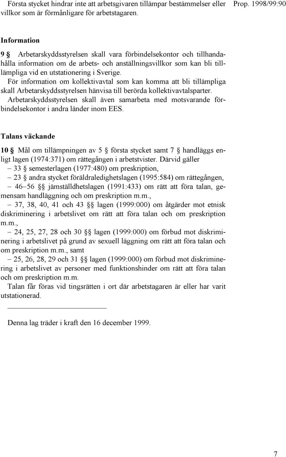 För information om kollektivavtal som kan komma att bli tillämpliga skall Arbetarskyddsstyrelsen hänvisa till berörda kollektivavtalsparter.