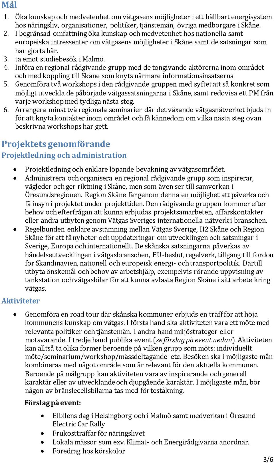 4. Införa en regional rådgivande grupp med de tongivande aktörerna inom området och med koppling till Skåne som knyts närmare informationsinsatserna 5.