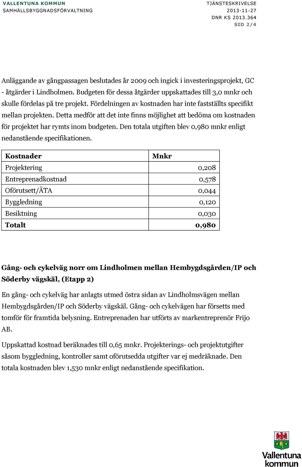 Detta medför att det inte finns möjlighet att bedöma om kostnaden för projektet har rymts inom budgeten. Den totala utgiften blev 0,980 mnkr enligt nedanstående specifikationen.