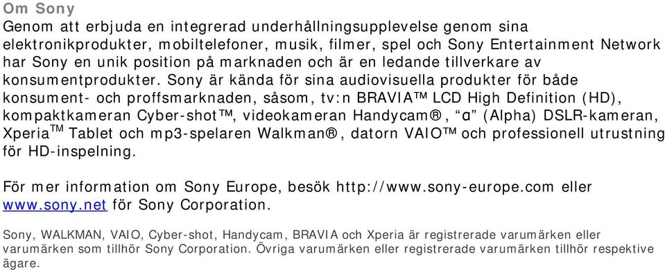 Sony är kända för sina audiovisuella produkter för både konsument- och proffsmarknaden, såsom, tv:n BRAVIA LCD High Definition (HD), kompaktkameran Cyber-shot, videokameran Handycam, α (Alpha)