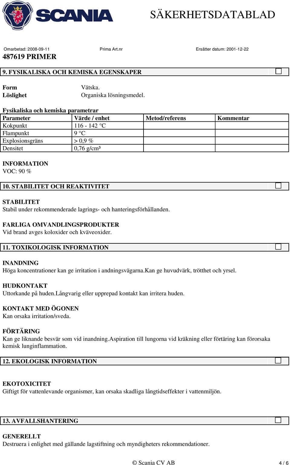 STABILITET OCH REAKTIVITET STABILITET Stabil under rekommenderade lagrings- och hanteringsförhållanden. FARLIGA OMVANDLINGSPRODUKTER Vid brand avges koloxider och kväveoxider. 11.