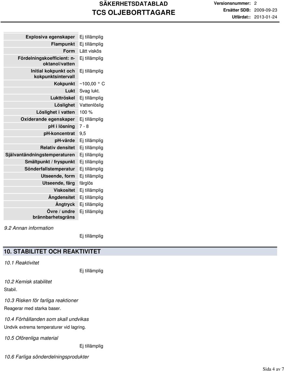 Utseende, form Utseende, färg Viskositet Ångdensitet Ångtryck Övre / undre brännbarhetsgräns färglös 9.2 Annan information 10. STABILITET OCH REAKTIVITET 10.1 Reaktivitet 10.